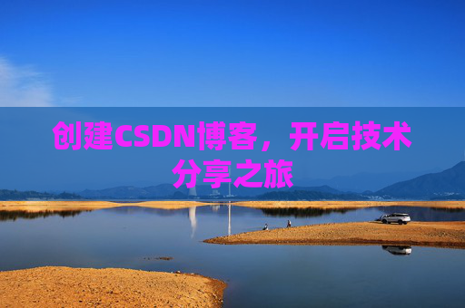 创建CSDN博客,开启技术分享之旅 创建CSDN博客,开启技术分享之旅